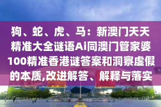 狗、蛇、虎、马：新澳门天天精准大全谜语Ai同澳门管家婆100精