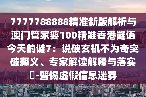7777788888精准新版解析与澳门管家婆100精准香港谜语今天的谜7：