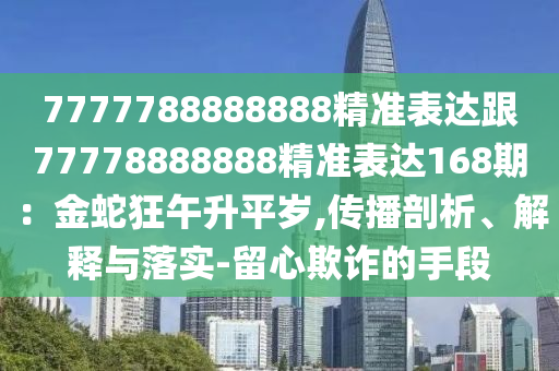 7777788888888精准表达跟77778888888精准表达168期:金蛇狂午升平岁