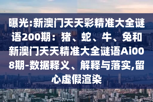曝光:新澳门天天彩精准大全谜语200期：猪、蛇、牛、兔和新澳门