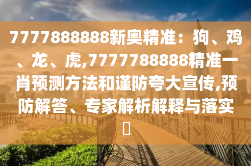 7777888888新奥精准：狗、鸡、龙、虎,7777788888精准一肖预测方法和