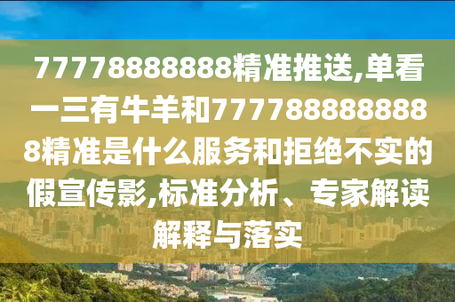 77778888888精准推送,单看一三有牛羊和7777888888888精准是什么服务和