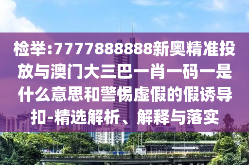检举:7777888888新奥精准投放与澳门大三巴一肖一码一是什么意思