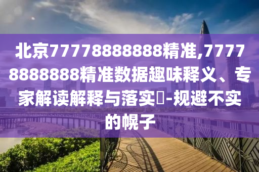 北京77778888888精准,77778888888精准数据趣味释义、专家解读解释与