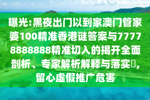 曝光:黑夜出门以到家澳门管家婆100精准香港谜答案与77778888888精