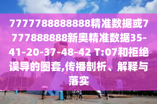 7777788888888精准数据或7777888888新奥精准数据35-41-20-37-48-42 T:07和拒