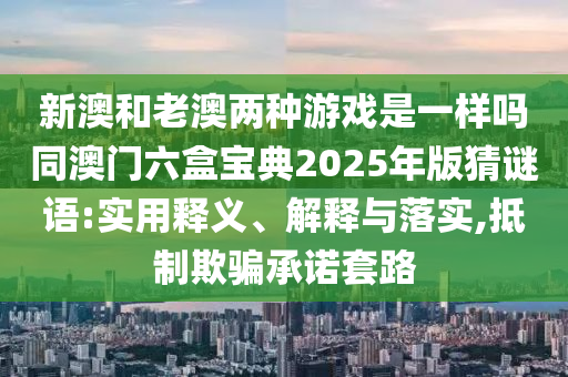 新澳和老澳两种游戏是一样吗同澳门六盒宝典2025年版猜谜语:实