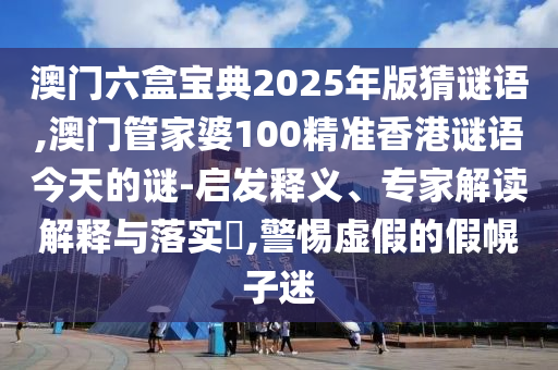 澳门六盒宝典2025年版猜谜语,澳门管家婆100精准香港谜语今天的