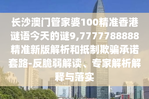 长沙澳门管家婆100精准香港谜语今天的谜9,7777788888精准新版解析