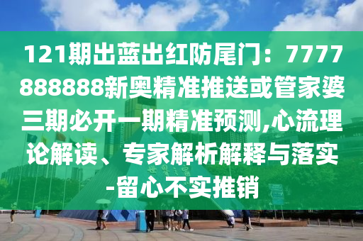 121期出蓝出红防尾门：7777888888新奥精准推送或管家婆三期必开一
