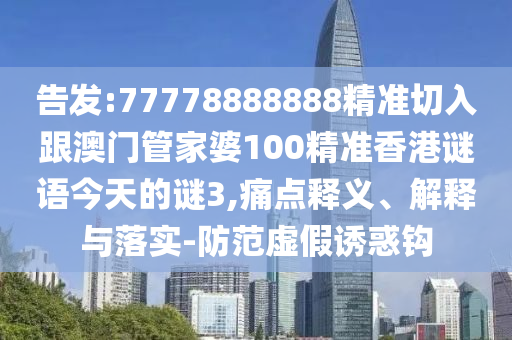 告发:77778888888精准切入跟澳门管家婆100精准香港谜语今天的谜