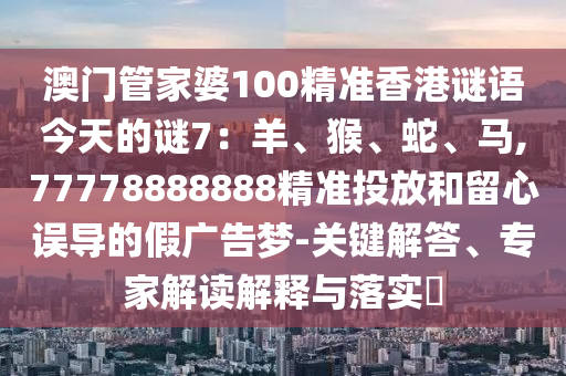 澳门管家婆100精准香港谜语今天的谜7：羊、猴、蛇、马,7777888