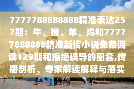7777788888888精准表达257期：牛、猴、羊、鸡和77777888888精准新传小