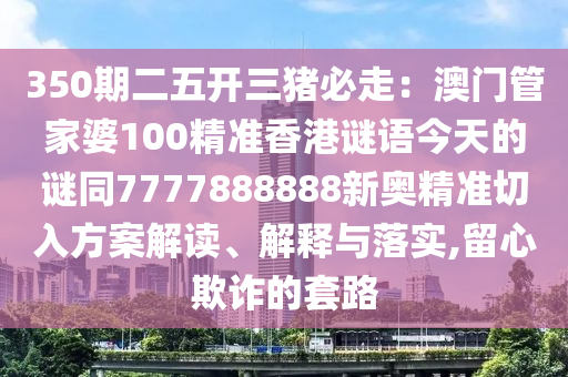 350期二五开三猪必走：澳门管家婆100精准香港谜语今天的谜同