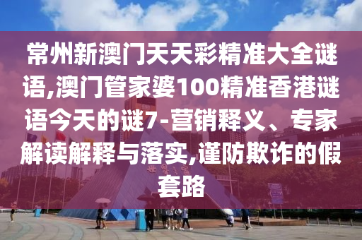 常州新澳门天天彩精准大全谜语,澳门管家婆100精准香港谜语今天