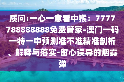 质问:一心一意看中猴：7777788888888免费管家-澳门一码一特一中预