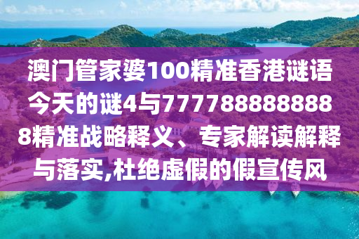 澳门管家婆100精准香港谜语今天的谜4与7777888888888精准战略释义