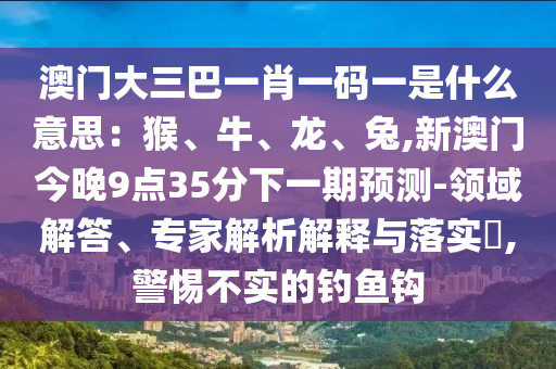 澳门大三巴一肖一码一是什么意思:猴、牛、龙、兔,新澳门今晚