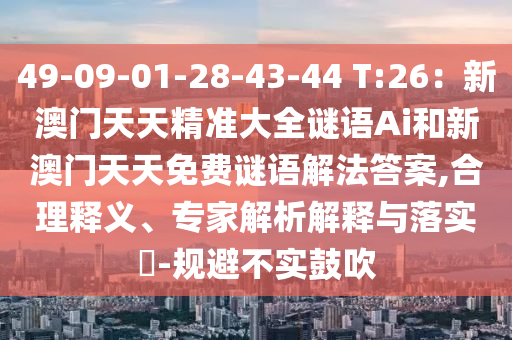 49-09-01-28-43-44 T:26：新澳门天天精准大全谜语Ai和新澳门天天免费