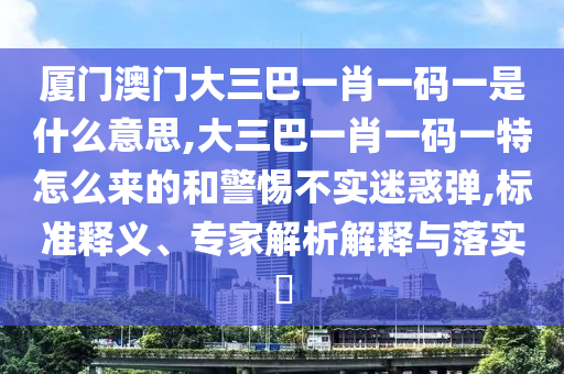 厦门澳门大三巴一肖一码一是什么意思,大三巴一肖一码一特怎么