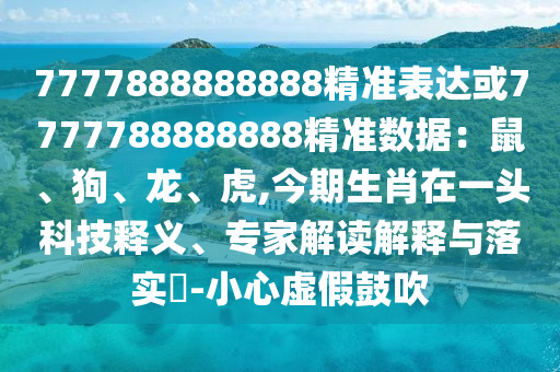 7777888888888精准表达或7777788888888精准数据：鼠、狗、龙、虎,今期