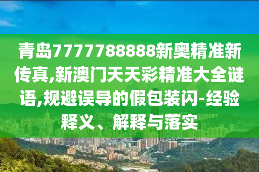青岛7777788888新奥精准新传真,新澳门天天彩精准大全谜语,规避误