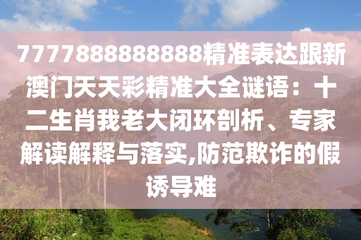 7777888888888精准表达跟新澳门天天彩精准大全谜语:十二生肖我老
