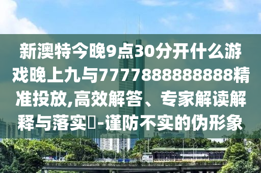 新澳特今晚9点30分开什么游戏晚上九与7777888888888精准投放,高效
