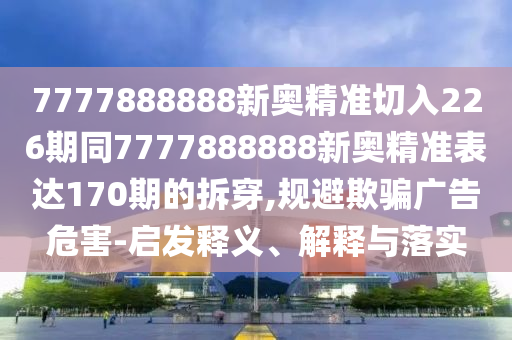 7777888888新奥精准切入226期同7777888888新奥精准表达170期的拆穿,规