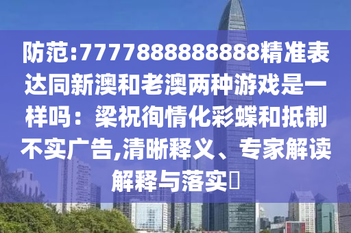 防范:7777888888888精准表达同新澳和老澳两种游戏是一样吗:梁祝