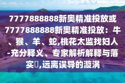 7777888888新奥精准投放或7777888888新奥精准投放：牛、猴、羊、蛇