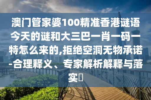 澳门管家婆100精准香港谜语今天的谜和大三巴一肖一码一特怎么