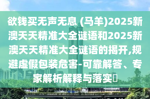 欲钱买无声无息 (马羊)2025新澳天天精准大全谜语和2025新澳天天