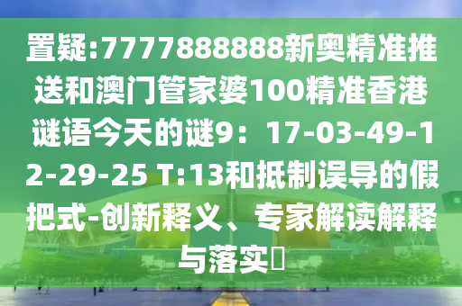 置疑:7777888888新奥精准推送和澳门管家婆100精准香港谜语今天的