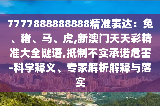 7777888888888精准表达:兔、猪、马、虎,新澳门天天彩精准大全谜