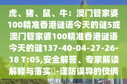 虎、猪、鼠、牛:澳门管家婆100精准香港谜语今天的谜5或澳门管