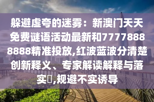 躲避虚夸的迷雾：新澳门天天免费谜语活动最新和77778888888精准