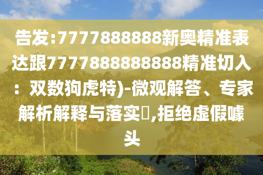 告发:7777888888新奥精准表达跟7777888888888精准切入：双数狗虎特