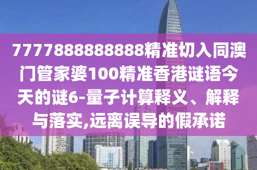 7777888888888精准切入同澳门管家婆100精准香港谜语今天的谜6-量子