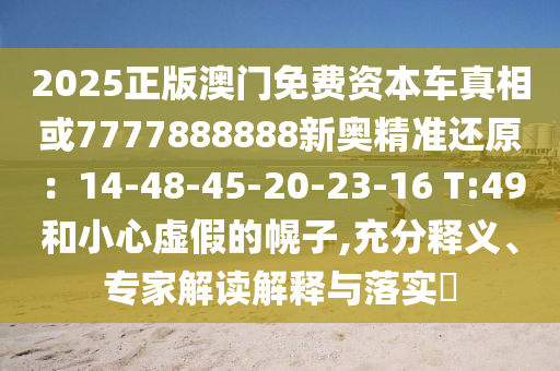 2025正版澳门免费资本车真相或7777888888新奥精准还原：14-48-45-2