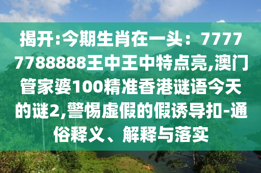 揭开:今期生肖在一头：77777788888王中王中特点亮,澳门管家婆10