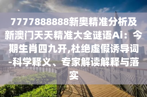 7777888888新奥精准分析及新澳门天天精准大全谜语Ai：今期生肖四