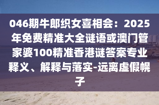 046期牛郎织女喜相会：2025年免费精准大全谜语或澳门管家婆10