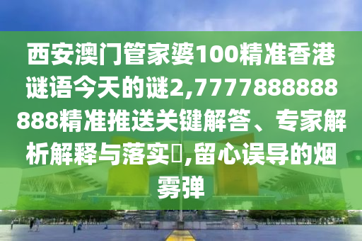 西安澳门管家婆100精准香港谜语今天的谜2,7777888888888精准推送关