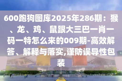 600跑狗图库2025年286期：猴、龙、鸡、鼠跟大三巴一肖一码一特怎
