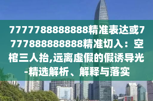 7777788888888精准表达或7777888888888精准切入：空棺三人抬,远离虚假