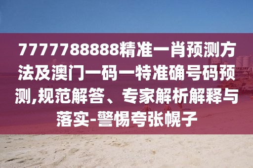 7777788888精准一肖预测方法及澳门一码一特准确号码预测,规范解