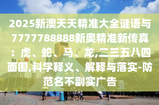 2025新澳天天精准大全谜语与7777788888新奥精准新传真:虎、蛇、