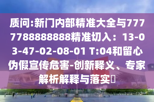 质问:新门内部精准大全与7777788888888精准切入:13-03-47-02-08-01 T