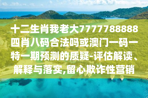 十二生肖我老大7777788888四肖八码合法吗或澳门一码一特一期预测